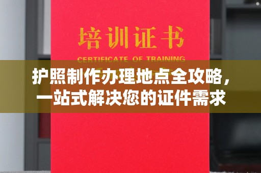 相城护照制作办理地点全攻略，一站式解决您的证件需求