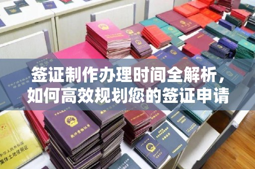 相城签证制作办理时间全解析，如何高效规划您的签证申请流程
