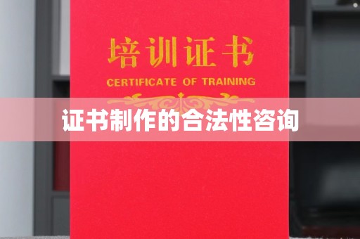 相城证书制作的合法性咨询