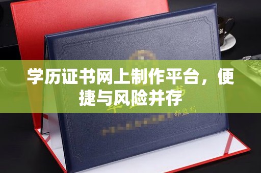 相城学历证书网上制作平台，便捷与风险并存