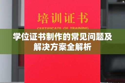 相城学位证书制作的常见问题及解决方案全解析