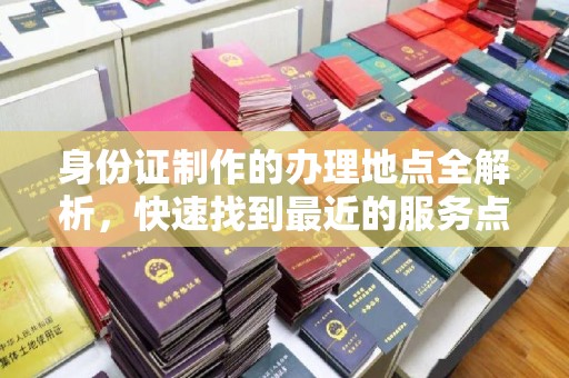相城身份证制作的办理地点全解析，快速找到最近的服务点