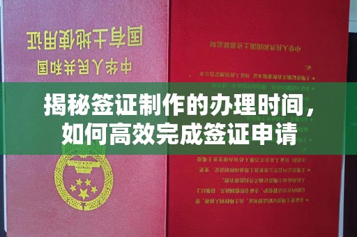 相城揭秘签证制作的办理时间，如何高效完成签证申请
