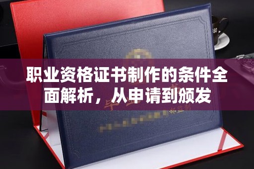 相城职业资格证书制作的条件全面解析，从申请到颁发