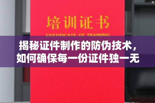 相城揭秘证件制作的防伪技术，如何确保每一份证件独一无二