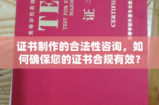 相城证书制作的合法性咨询，如何确保您的证书合规有效？