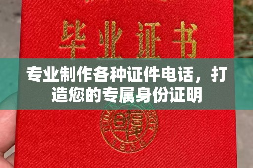 相城专业制作各种证件电话，打造您的专属身份证明