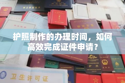 相城护照制作的办理时间，如何高效完成证件申请？