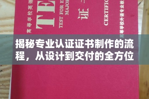 相城揭秘专业认证证书制作的流程，从设计到交付的全方位解析