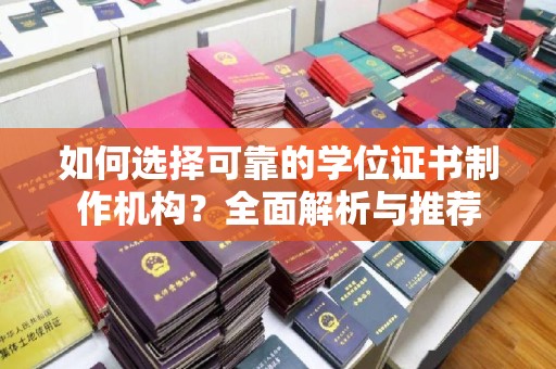 相城如何选择可靠的学位证书制作机构？全面解析与推荐