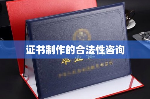 相城证书制作的合法性咨询